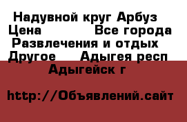 Надувной круг Арбуз › Цена ­ 1 450 - Все города Развлечения и отдых » Другое   . Адыгея респ.,Адыгейск г.